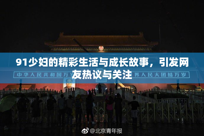 91少妇的精彩生活与成长故事，引发网友热议与关注