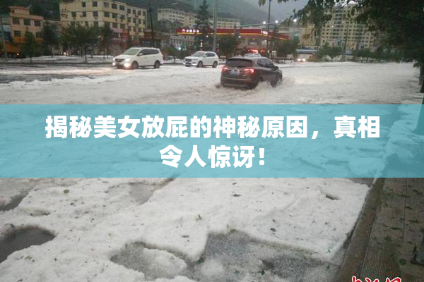 揭秘美女放屁的神秘原因，真相令人惊讶！