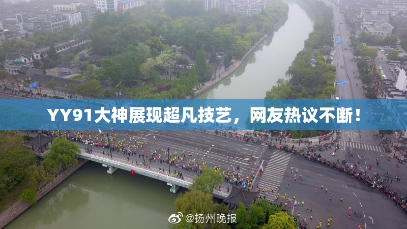 YY91大神展现超凡技艺，网友热议不断！