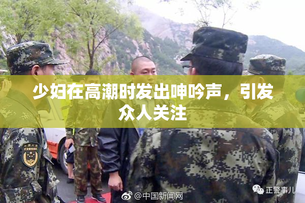少妇在高潮时发出呻吟声，引发众人关注