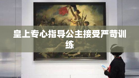 皇上专心指导公主接受严苛训练