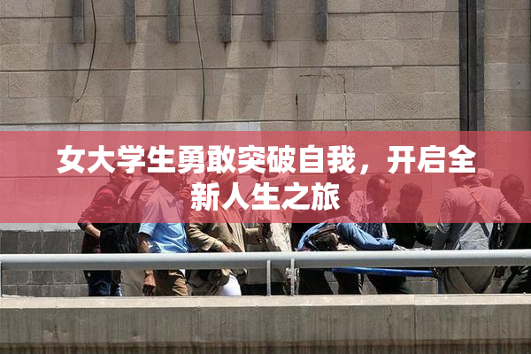 女大学生勇敢突破自我，开启全新人生之旅