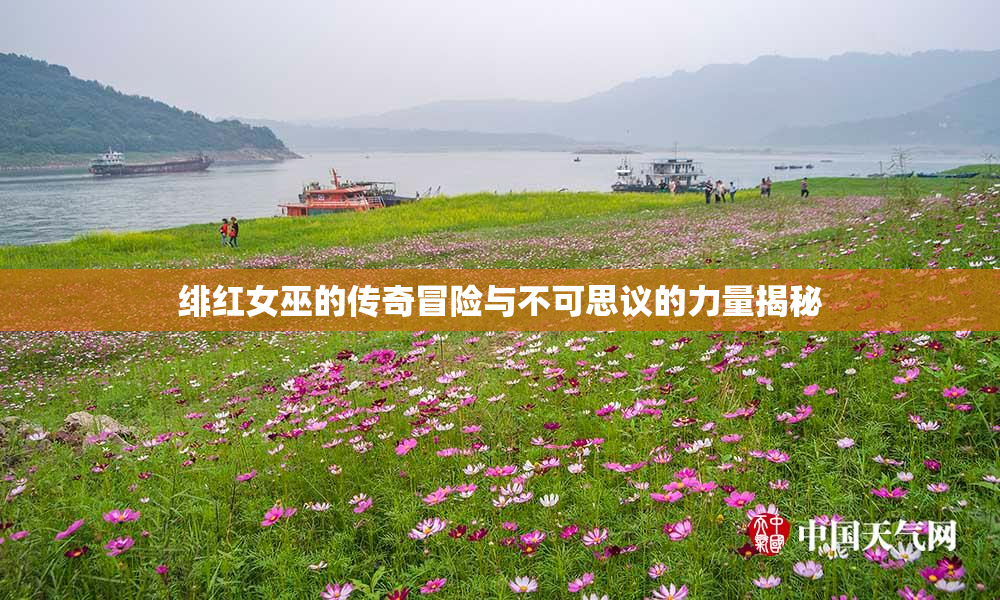 绯红女巫的传奇冒险与不可思议的力量揭秘