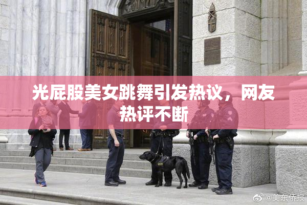 光屁股美女跳舞引发热议，网友热评不断