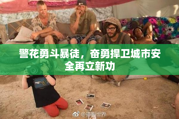 警花勇斗暴徒，奋勇捍卫城市安全再立新功