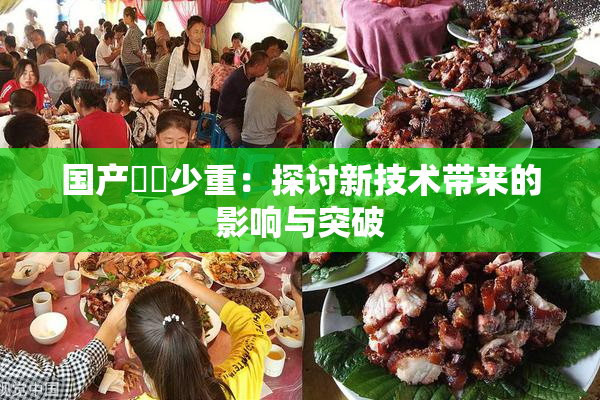 国产❌‌少重：探讨新技术带来的影响与突破