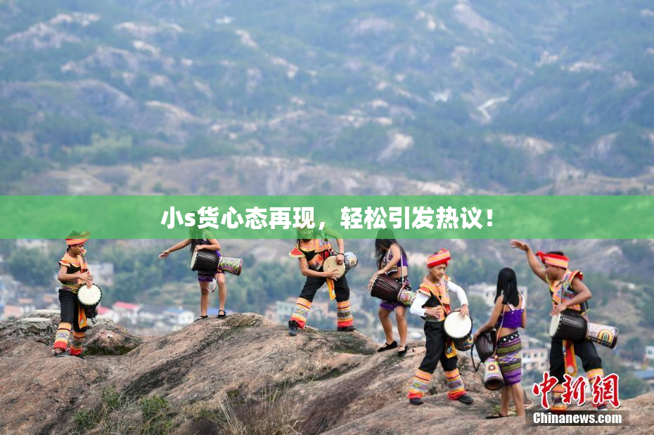 小s货心态再现，轻松引发热议！