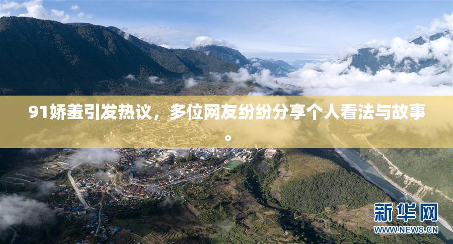 91娇羞引发热议，多位网友纷纷分享个人看法与故事。
