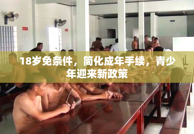 18岁免条件，简化成年手续，青少年迎来新政策