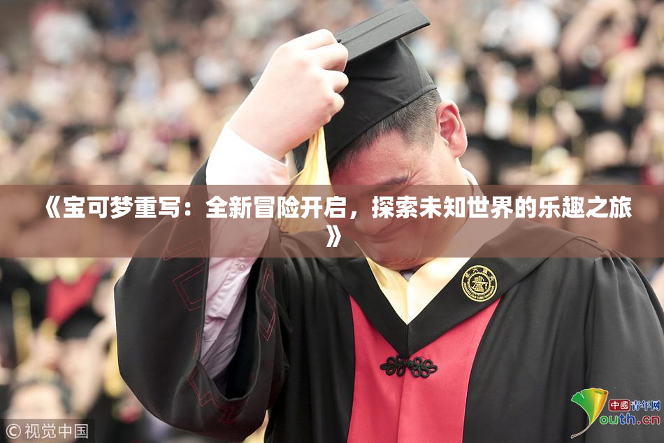 《宝可梦重写：全新冒险开启，探索未知世界的乐趣之旅》