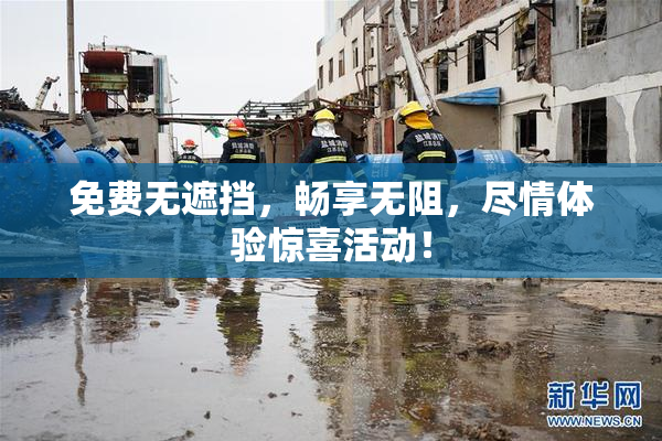 免费无遮挡，畅享无阻，尽情体验惊喜活动！