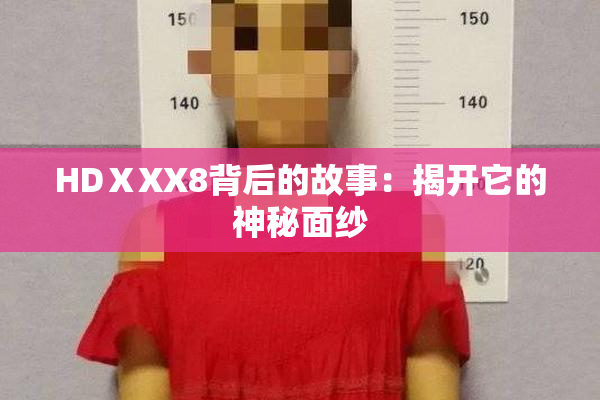 HDⅩXX8背后的故事：揭开它的神秘面纱