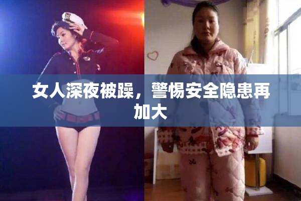 女人深夜被躁，警惕安全隐患再加大