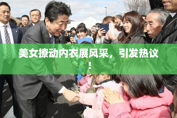 美女撩动内衣展风采，引发热议！