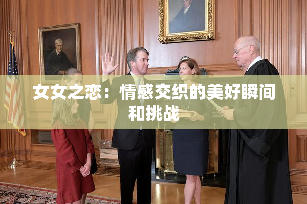 女女之恋：情感交织的美好瞬间和挑战