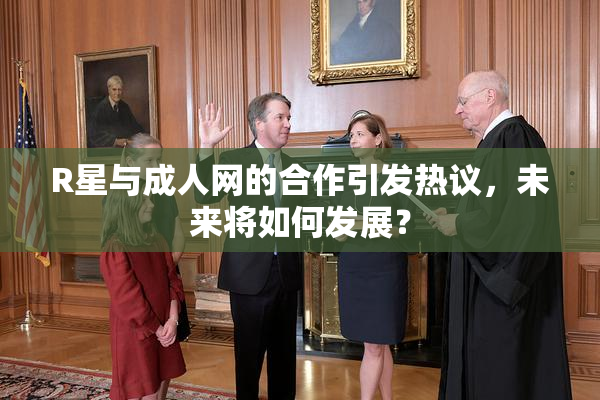 R星与成人网的合作引发热议，未来将如何发展？
