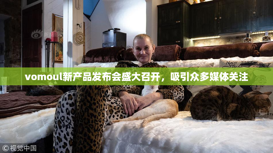 vomoul新产品发布会盛大召开，吸引众多媒体关注