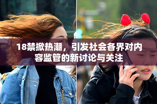 18禁掀热潮，引发社会各界对内容监管的新讨论与关注