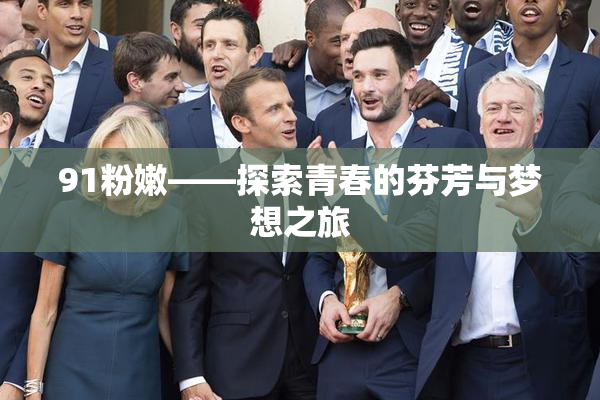 91粉嫩——探索青春的芬芳与梦想之旅