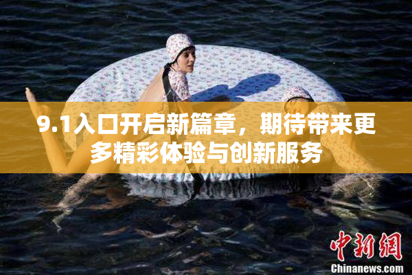 9.1入口开启新篇章，期待带来更多精彩体验与创新服务