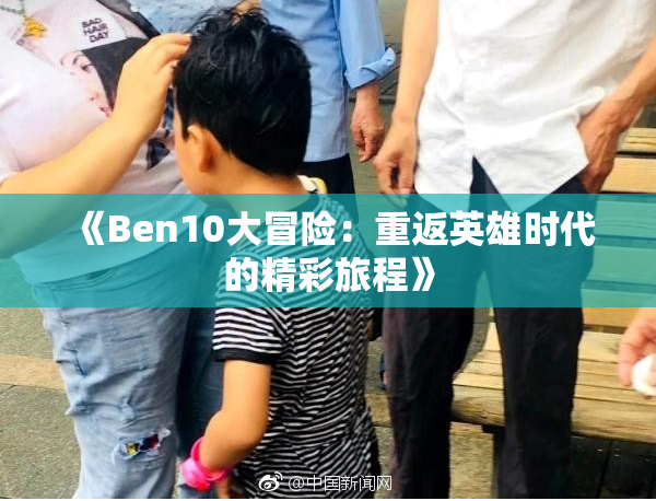 《Ben10大冒险：重返英雄时代的精彩旅程》