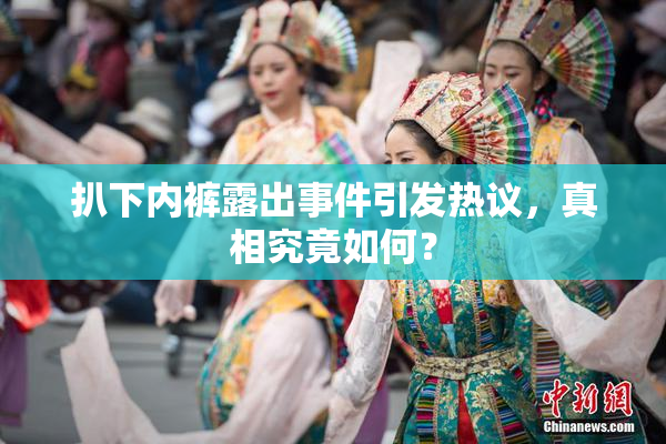 扒下内裤露出事件引发热议，真相究竟如何？