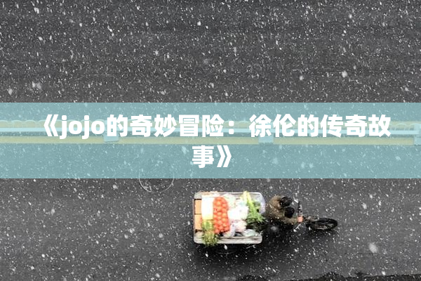 《jojo的奇妙冒险：徐伦的传奇故事》