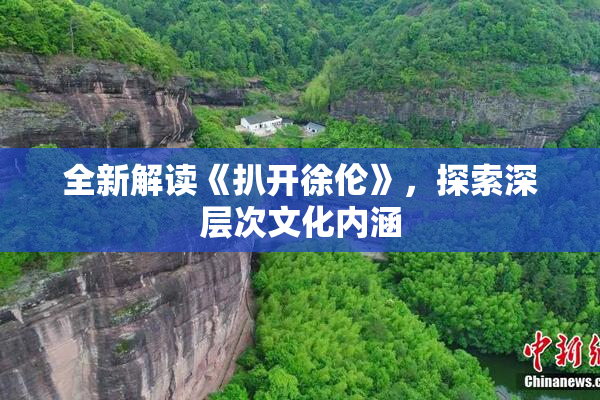 全新解读《扒开徐伦》，探索深层次文化内涵