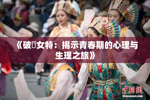 《破處女特：揭示青春期的心理与生理之旅》