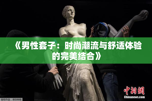 《男性套子：时尚潮流与舒适体验的完美结合》