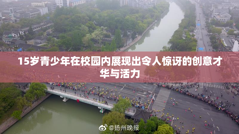 15岁青少年在校园内展现出令人惊讶的创意才华与活力
