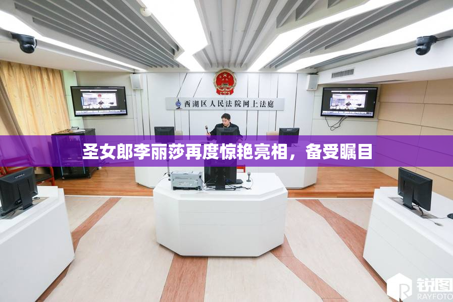 圣女郎李丽莎再度惊艳亮相，备受瞩目