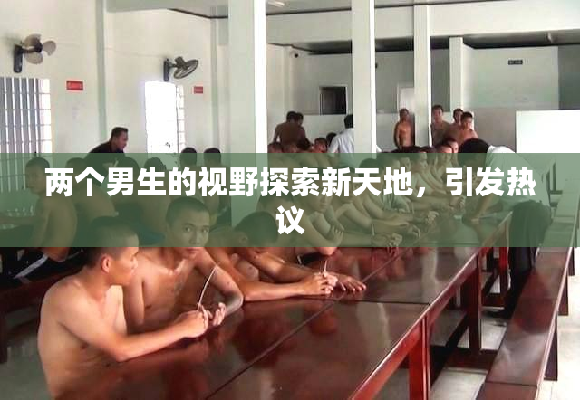 两个男生的视野探索新天地，引发热议