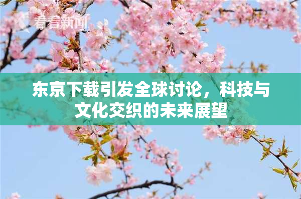 东京下载引发全球讨论，科技与文化交织的未来展望