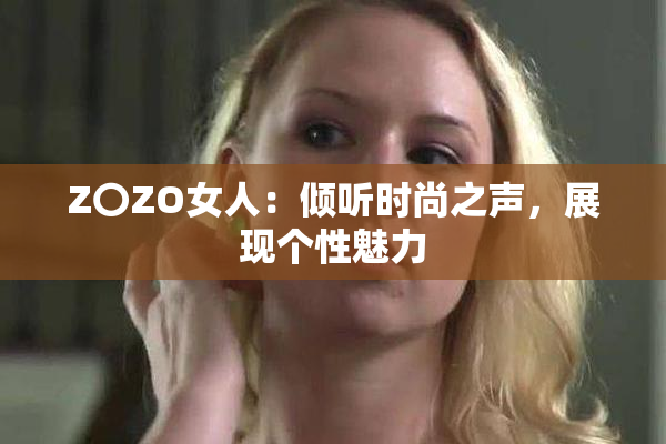 Z〇ZO女人：倾听时尚之声，展现个性魅力