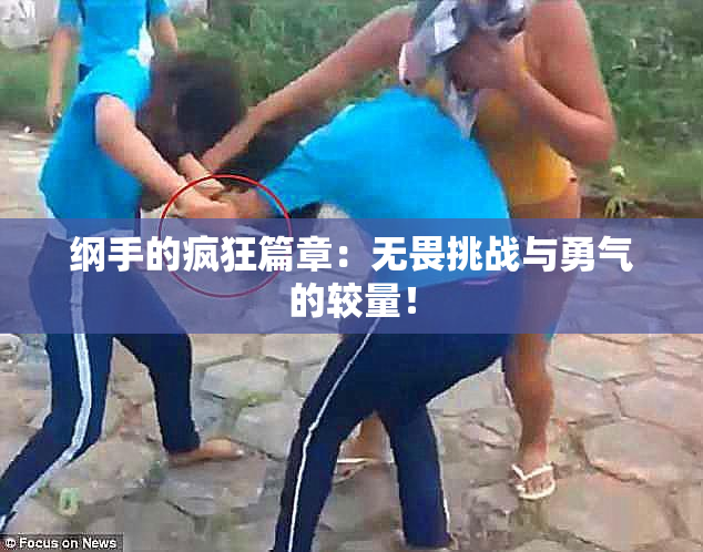 纲手的疯狂篇章：无畏挑战与勇气的较量！