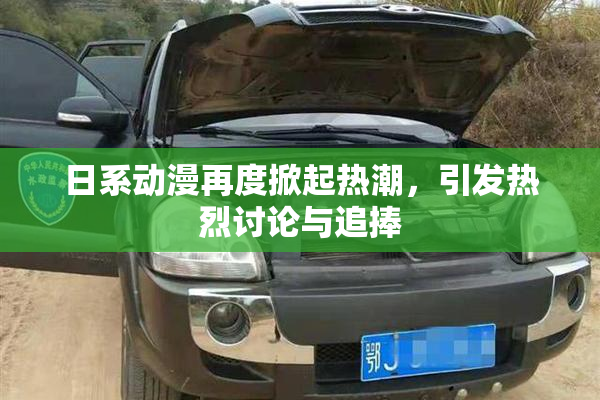 日系动漫再度掀起热潮，引发热烈讨论与追捧