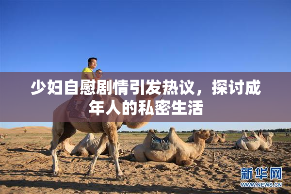 少妇自慰剧情引发热议，探讨成年人的私密生活