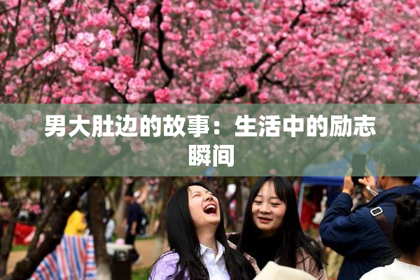 男大肚边的故事：生活中的励志瞬间