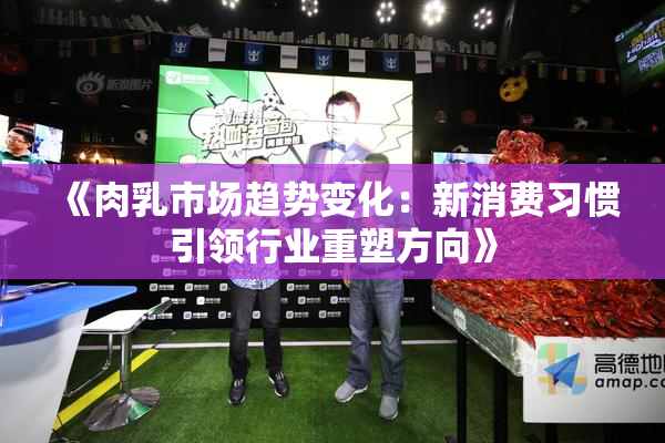 《肉乳市场趋势变化：新消费习惯引领行业重塑方向》