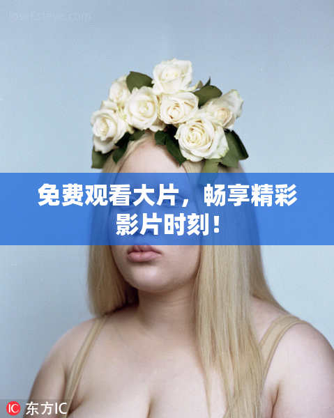 免费观看大片，畅享精彩影片时刻！