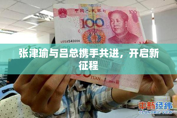 张津瑜与吕总携手共进，开启新征程