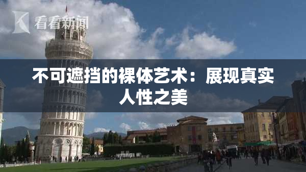 不可遮挡的裸体艺术：展现真实人性之美