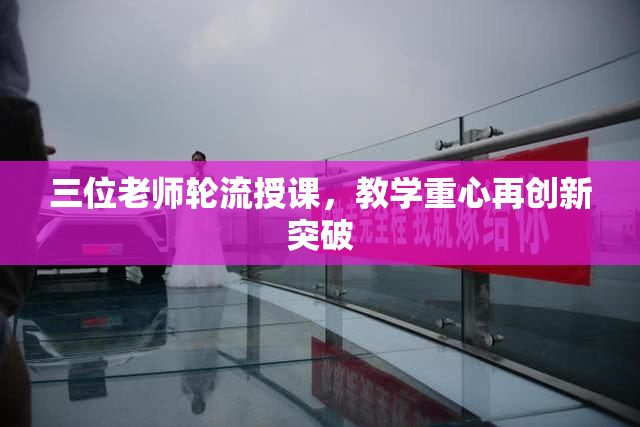 三位老师轮流授课，教学重心再创新突破