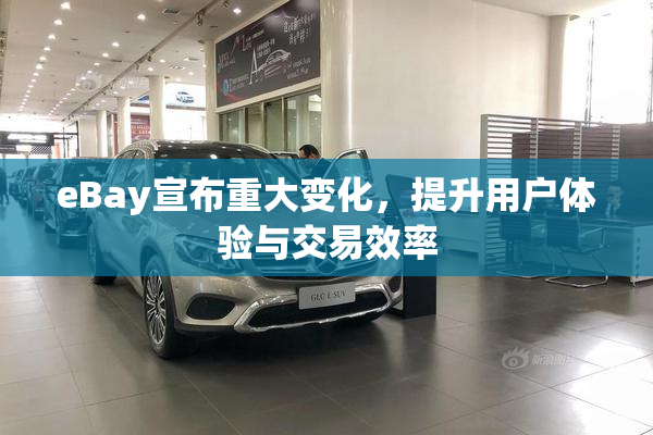 eBay宣布重大变化，提升用户体验与交易效率