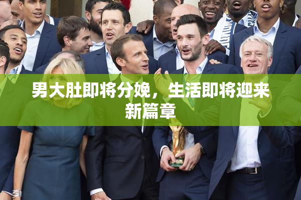 男大肚即将分娩，生活即将迎来新篇章