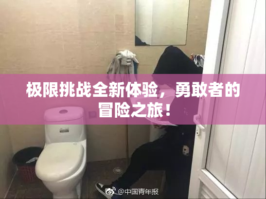 极限挑战全新体验，勇敢者的冒险之旅！