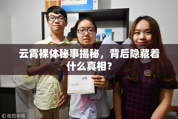 云霄裸体秘事揭秘，背后隐藏着什么真相？