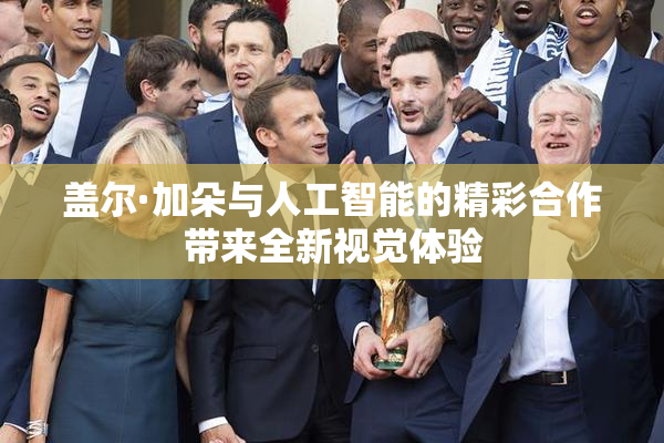 盖尔·加朵与人工智能的精彩合作带来全新视觉体验