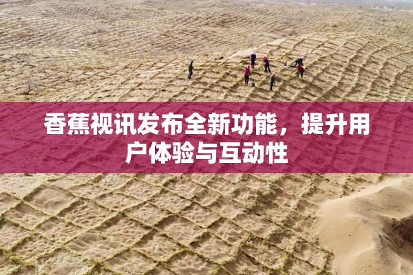 香蕉视讯发布全新功能，提升用户体验与互动性